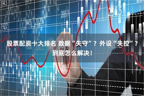 股票配资十大排名 数据“失守”？外设“失控”？到底怎么解决！