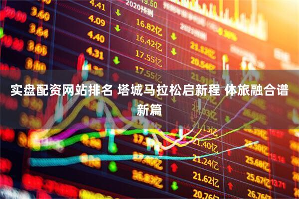 实盘配资网站排名 塔城马拉松启新程 体旅融合谱新篇