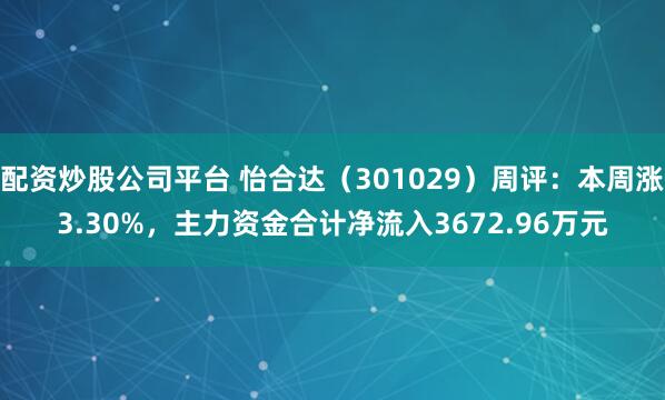 配资炒股公司平台 怡合达（301029）周评：本周涨3.30%，主力资金合计净流入3672.96万元