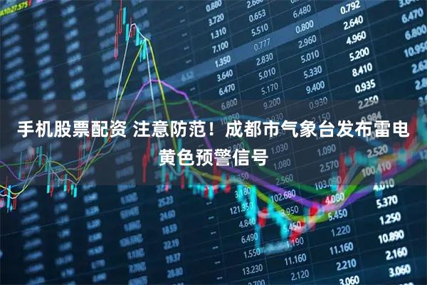 手机股票配资 注意防范！成都市气象台发布雷电黄色预警信号
