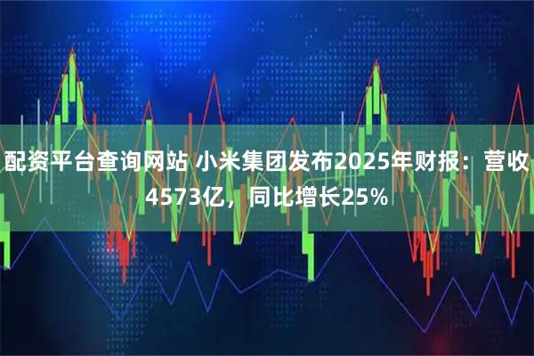 配资平台查询网站 小米集团发布2025年财报:营收4573亿,同比增长25%