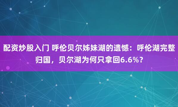 配资炒股入门 呼伦贝尔姊妹湖的遗憾：呼伦湖完整归国，贝尔湖为何只拿回6.6%？