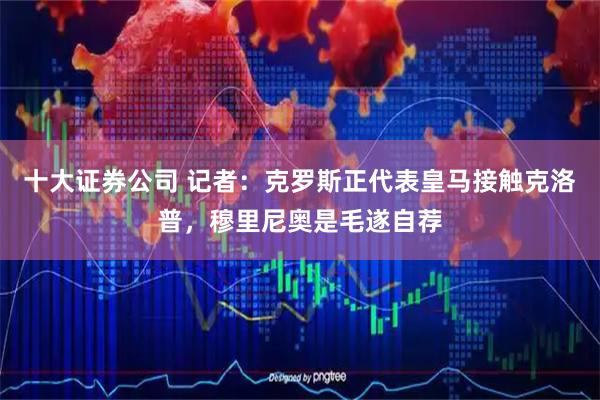 十大证券公司 记者：克罗斯正代表皇马接触克洛普，穆里尼奥是毛遂自荐
